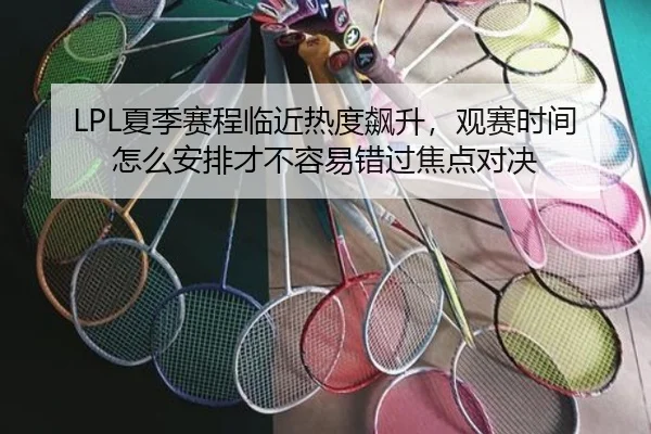 LPL夏季赛程临近热度飙升，观赛时间怎么安排才不容易错过焦点对决